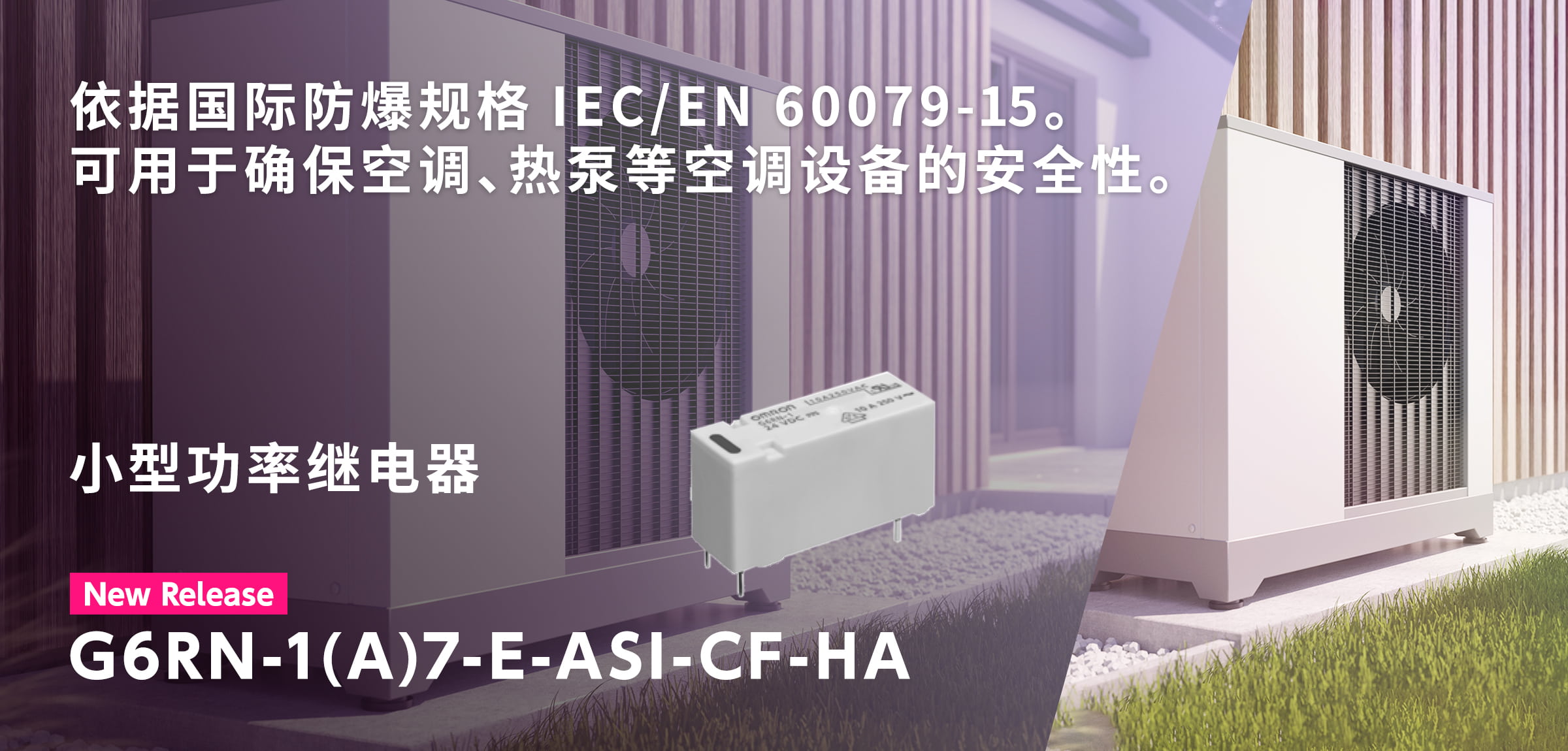 依据国际防爆规格 IEC/EN 60079-15。 可用于确保空调、热泵等空调设备的安全性。小型功率继电器G6RN-1(A)7-E-ASI-CF-HA
